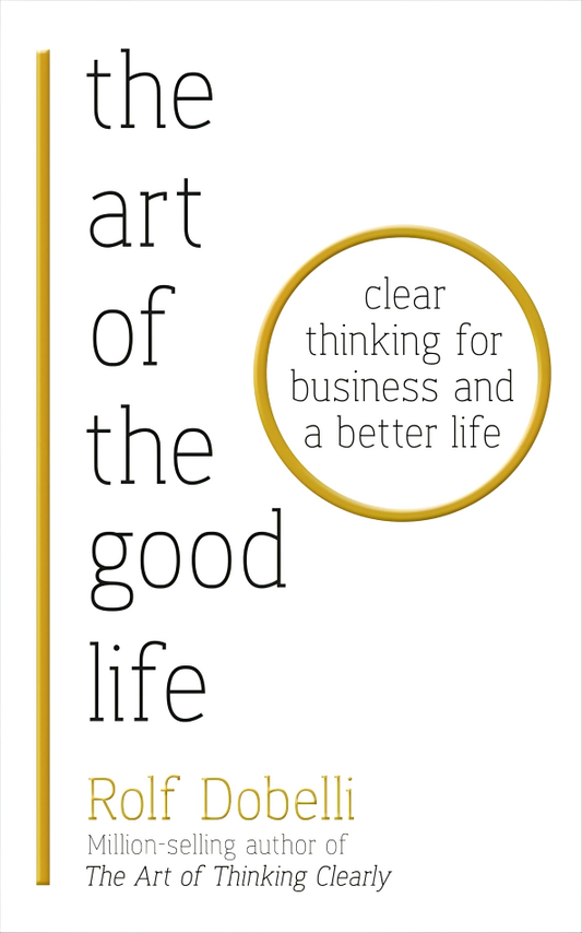 Art Of The Good Life: Clear Thinking For Business & A Better Life