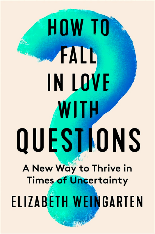 How To Fall In Love With Questions: A New Way To Thrive In Times Of Uncertainty