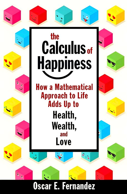 The Calculus of Happiness: How a Mathematical Approach to Life Adds Up to Health, Wealth, and Love