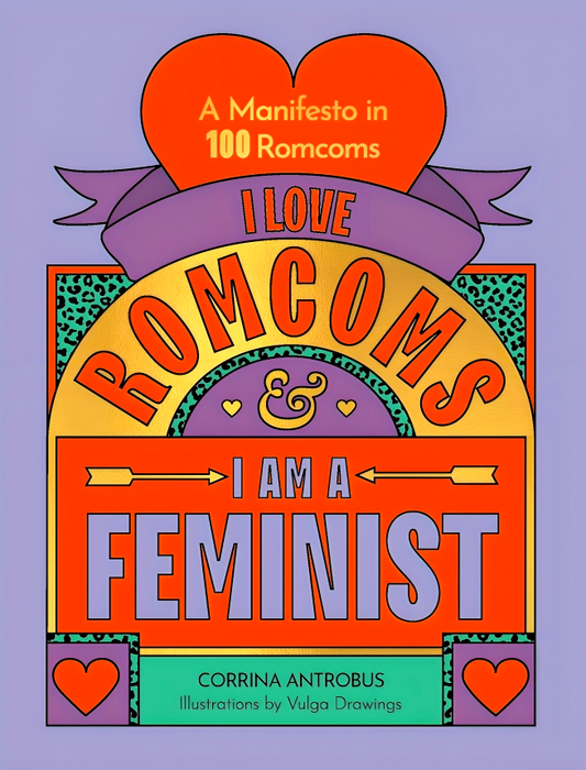 I Love Romcoms And I Am A Feminist: A Manifesto In 100 Romcoms