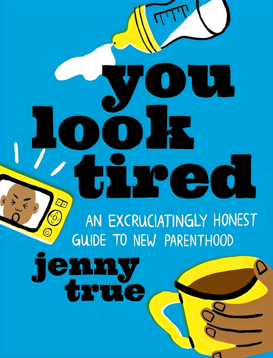 You Look Tired: An Excruciatingly Honest Guide to New Parenthood