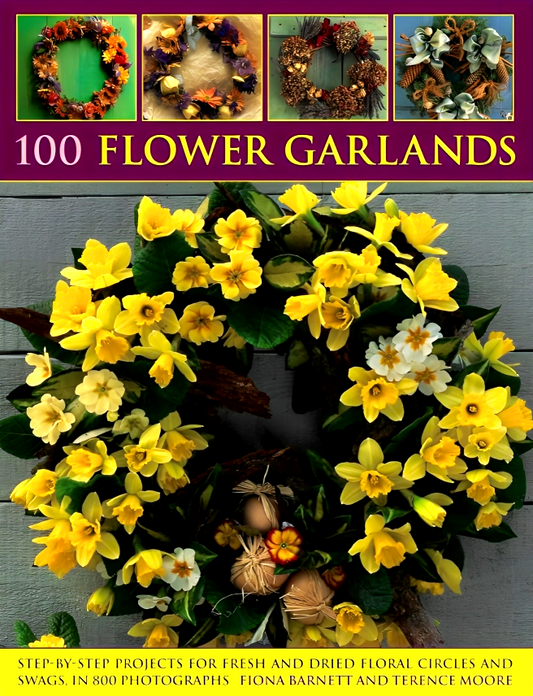 100 Flower Garlands: Step-By-Step Projects For Fresh And Dried Floral Circles And Swags, In 800 Photographs