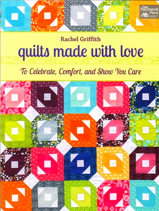 Quilts Made With Love: To Celebrate, Comfort, And Show You Care