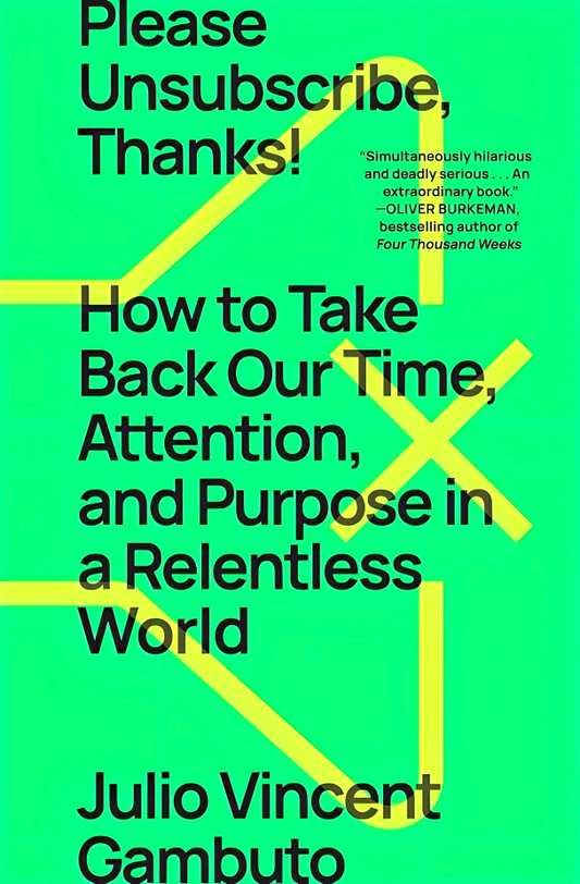 Please Unsubscribe, Thanks! How To Take Back Our Time, Attention, And Purpose In A Relentless World