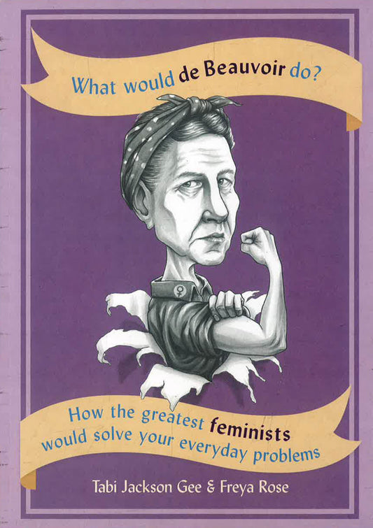 What Would De Beauvoir Do: How The Greatest Feminists Would Solve Your Everyday Problems
