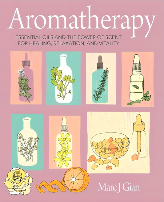 Aromatherapy: Essential Oils And The Power Of Scent For Healing, Relaxation, And Vitality