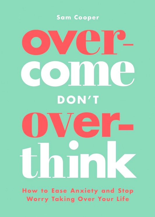 Overcome Don't Overthink: How to Ease Anxiety and Stop Worry Taking Over Your Life