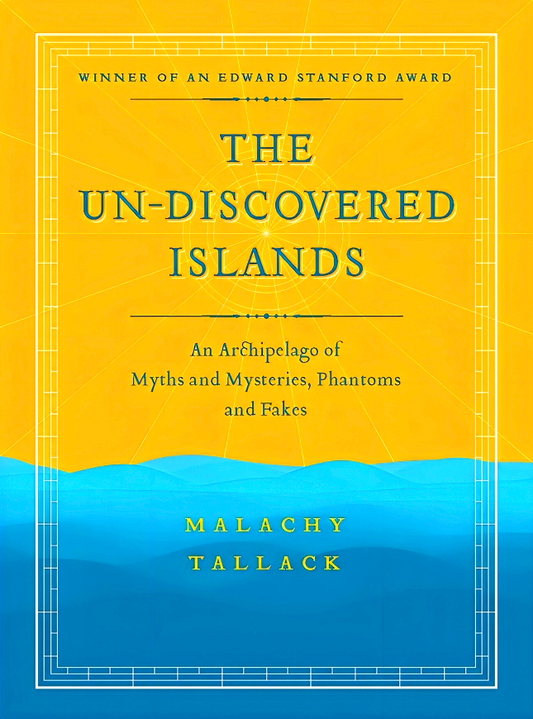 Un-Discovered Islands: An Archipelago of Myths and Mysteries, Phantoms and Fakes