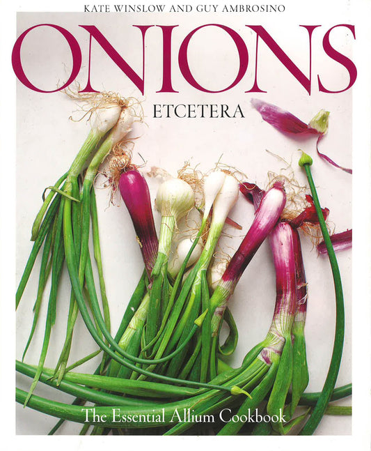 Onions Etcetera: The Essential Allium Cookbook - More Than 150 Recipes For Leeks, Scallions, Garlic, Shallots, Ramps, Chives And Every Sort Of Onion