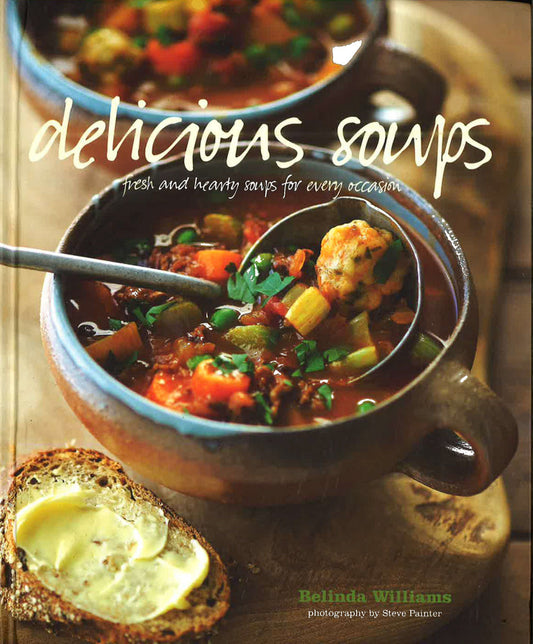 Delicious Soups: Fresh And Hearty Soups For Every Occasion