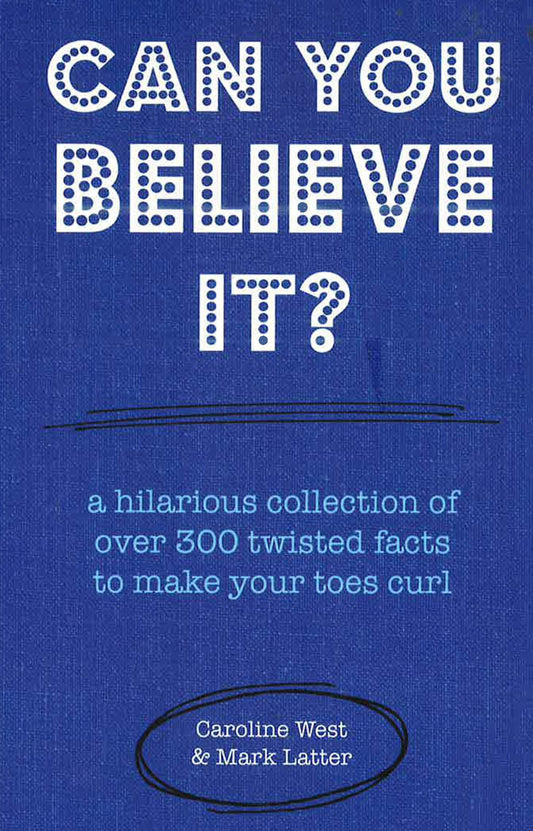 Can You Believe It? A Hilarious Collection Of Over 300 Twisted Facts To Make Your Toes Curl