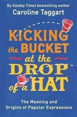 KICKING THE BUCKET AT THE DROP OF A HAT: THE ORIGIN & MEANING OF POPULAR EXPRESSIONS